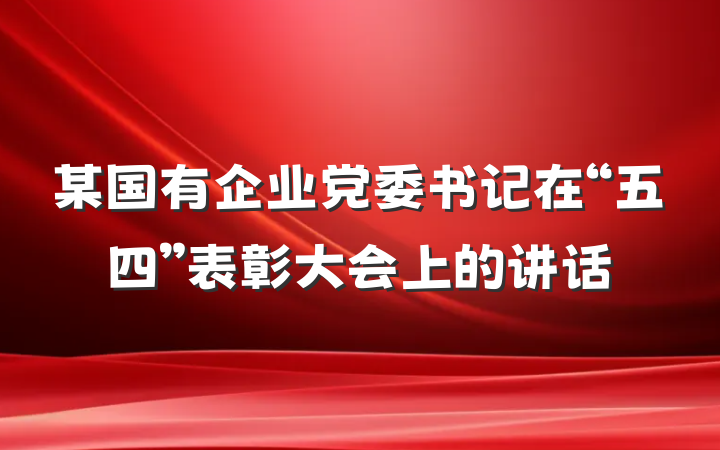 某国有企业党委书记在“五四”表彰大会上的讲话