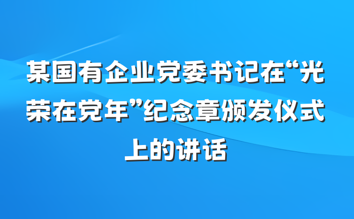 某国有企业党委书记在“光荣在党年”纪念章颁发仪式上的讲话
