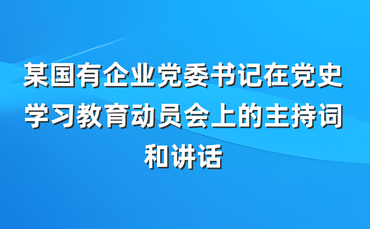某国有企业党委书记在党史学习教育动员会上的主持词和讲话