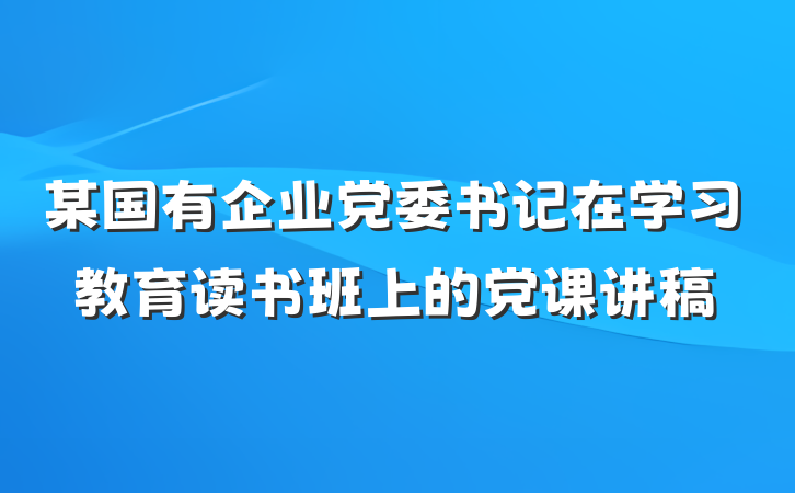 某国有企业党委书记在学习教育读书班上的党课讲稿