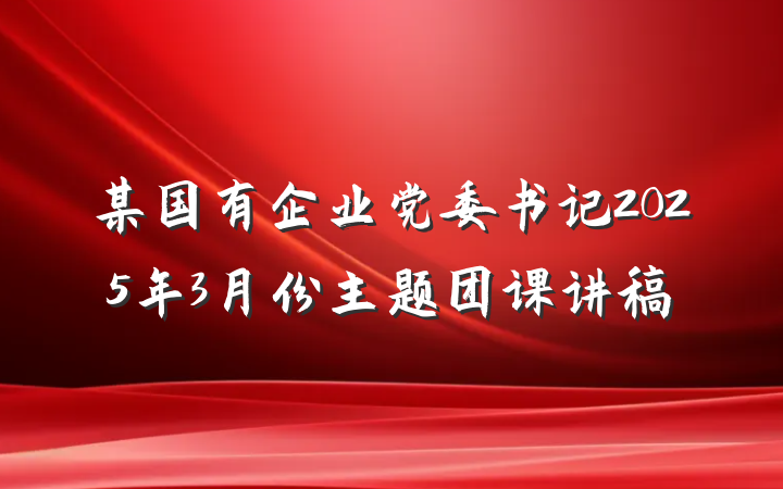 某国有企业党委书记2025年3月份主题团课讲稿