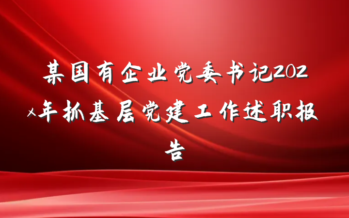 某国有企业党委书记202x年抓基层党建工作述职报告