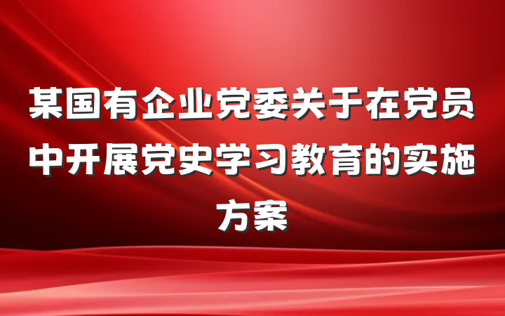 某国有企业党委关于在党员中开展党史学习教育的实施方案