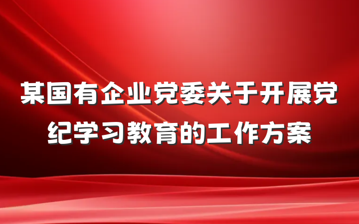 某国有企业党委关于开展党纪学习教育的工作方案