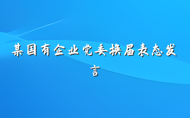 某国有企业党委换届表态发言