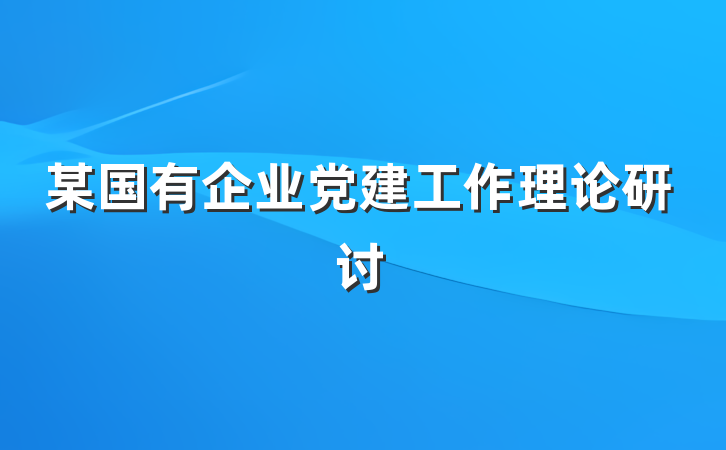 某国有企业党建工作理论研讨