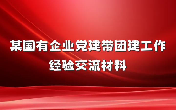 某国有企业党建带团建工作经验交流材料