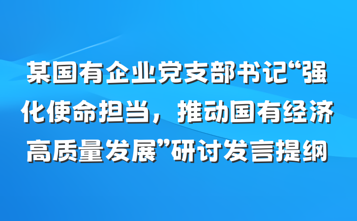 某国有企业党支部书记“强化使命担当,推动国有经济高质量发展”研讨发言提纲