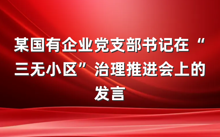 某国有企业党支部书记在“三无小区”治理推进会上的发言