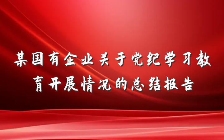 某国有企业关于党纪学习教育开展情况的总结报告