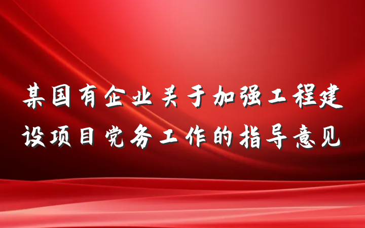 某国有企业关于加强工程建设项目党务工作的指导意见