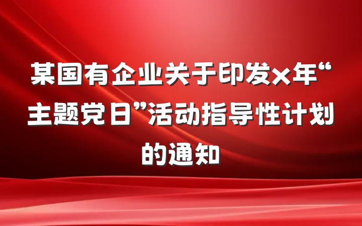 某国有企业关于印发x年“主题党日”活动指导性计划的通知