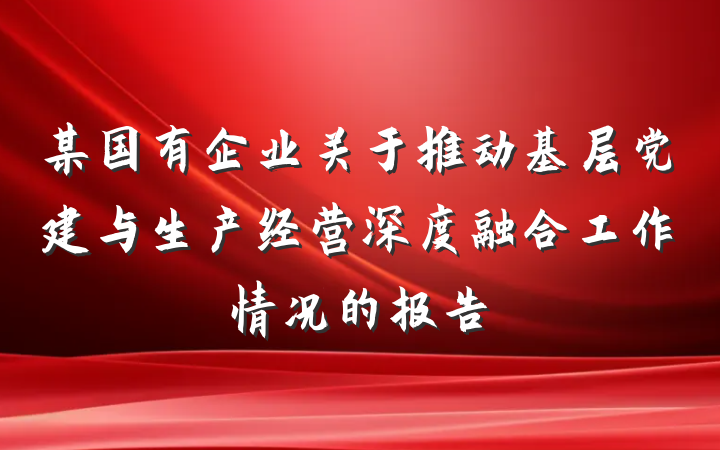 某国有企业关于推动基层党建与生产经营深度融合工作情况的报告