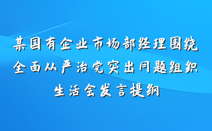 某国有企业市场部经理围绕全面从严治党突出问题组织生活会发言提纲