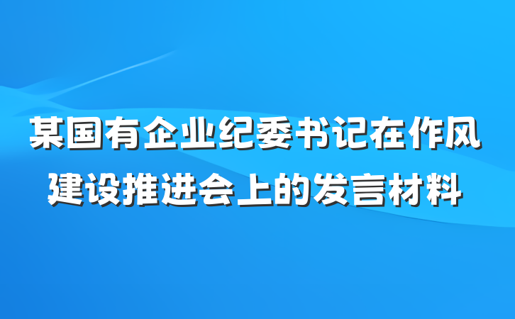 某国有企业纪委书记在作风建设推进会上的发言材料