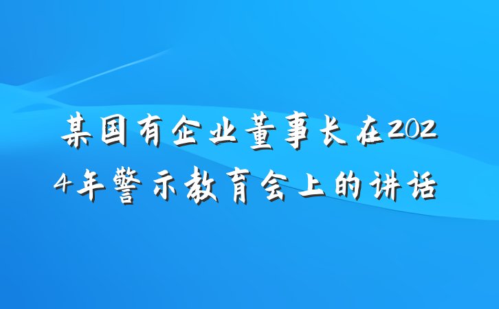 某国有企业董事长在2024年警示教育会上的讲话