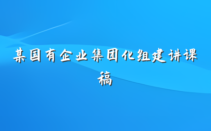某国有企业集团化组建讲课稿