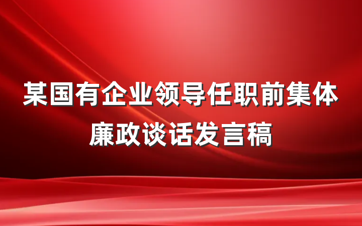 某国有企业领导任职前集体廉政谈话发言稿