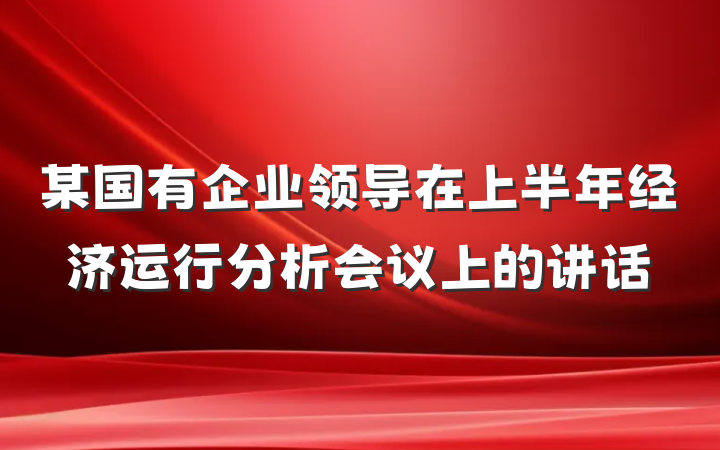 某国有企业领导在上半年经济运行分析会议上的讲话