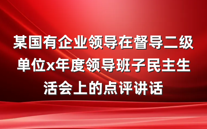 某国有企业领导在督导二级单位x年度领导班子民主生活会上的点评讲话