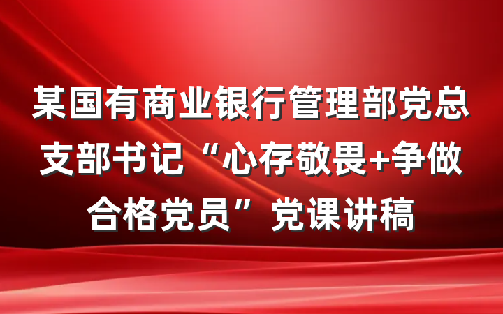 某国有商业银行管理部党总支部书记“心存敬畏 争做合格党员”党课讲稿