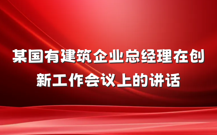 某国有建筑企业总经理在创新工作会议上的讲话
