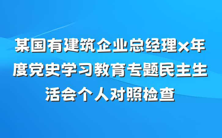 某国有建筑企业总经理x年度党史学习教育专题民主生活会个人对照检查