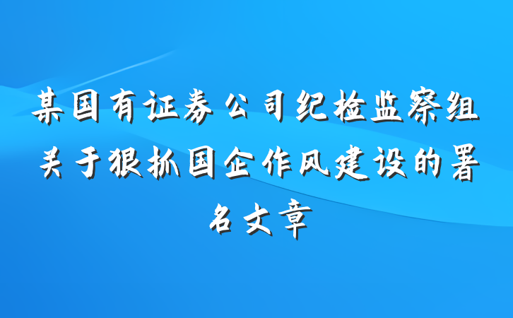 某国有证券公司纪检监察组关于狠抓国企作风建设的署名文章