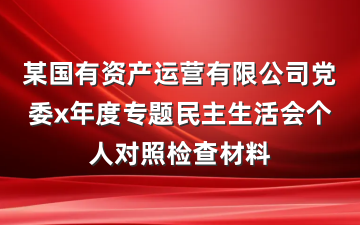 某国有资产运营有限公司党委x年度专题民主生活会个人对照检查材料