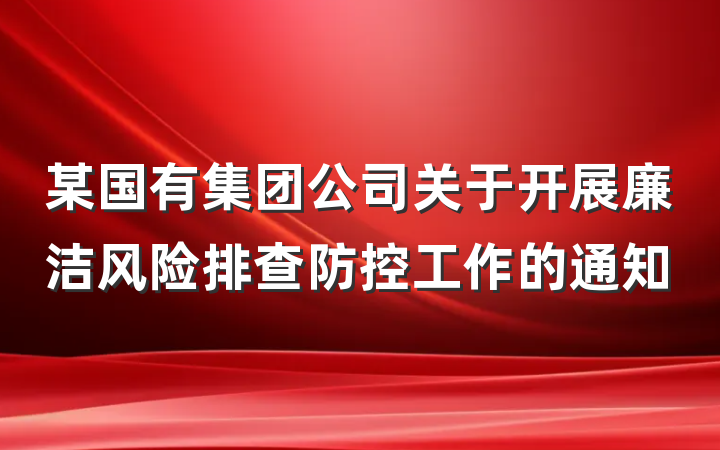 某国有集团公司关于开展廉洁风险排查防控工作的通知