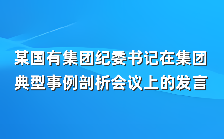 某国有集团纪委书记在集团典型事例剖析会议上的发言