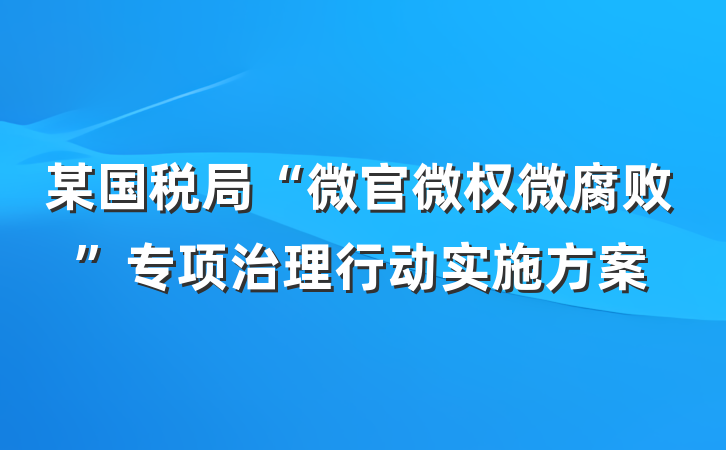 某国税局“微官微权微腐败”专项治理行动实施方案