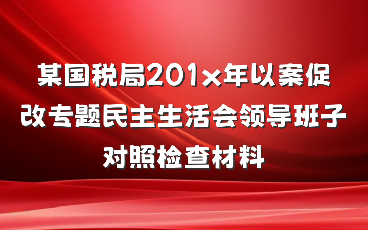 某国税局201x年以案促改专题民主生活会领导班子对照检查材料
