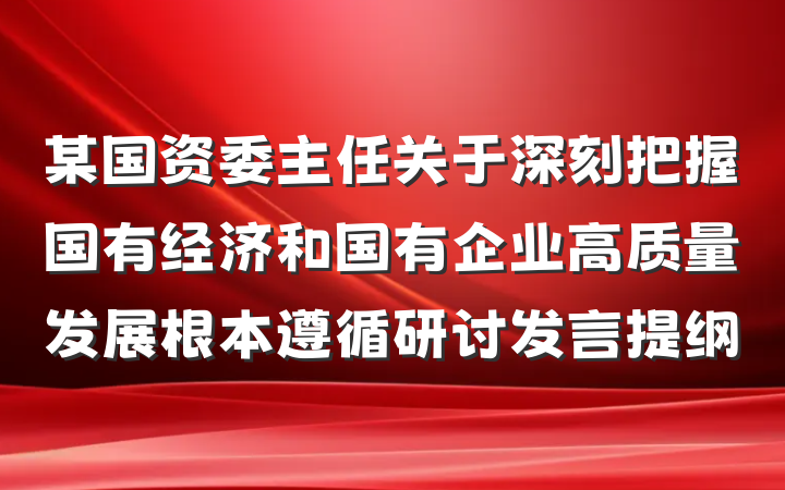 某国资委主任关于深刻把握国有经济和国有企业高质量发展根本遵循研讨发言提纲