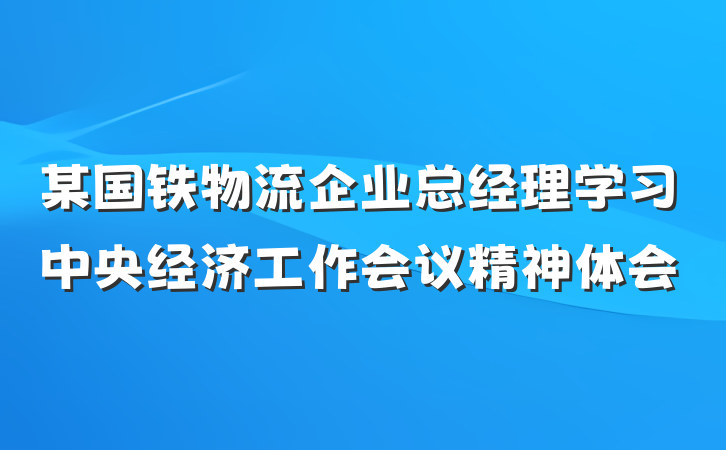 某国铁物流企业总经理学习中央经济工作会议精神体会