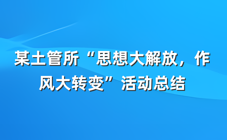 某土管所“思想大解放，作风大转变”活动总结