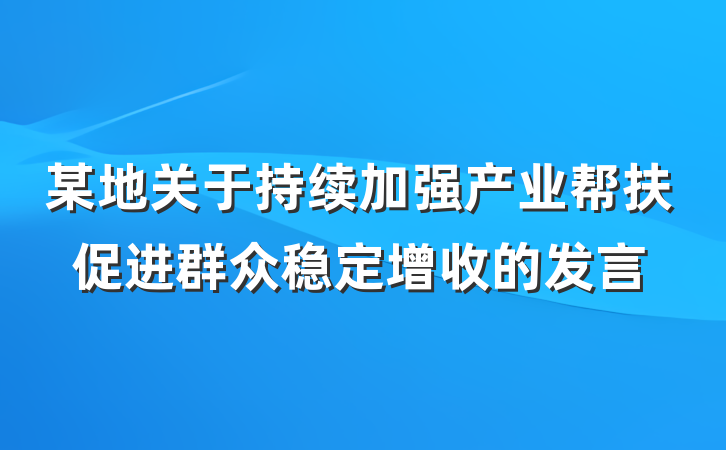 某地关于持续加强产业帮扶促进群众稳定增收的发言