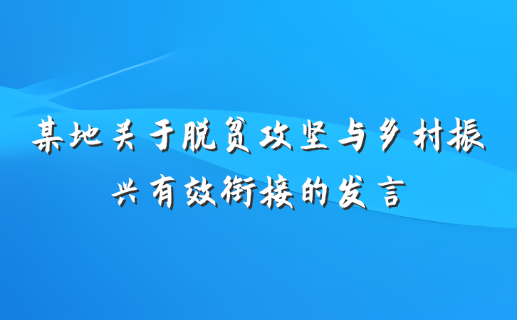 某地关于脱贫攻坚与乡村振兴有效衔接的发言