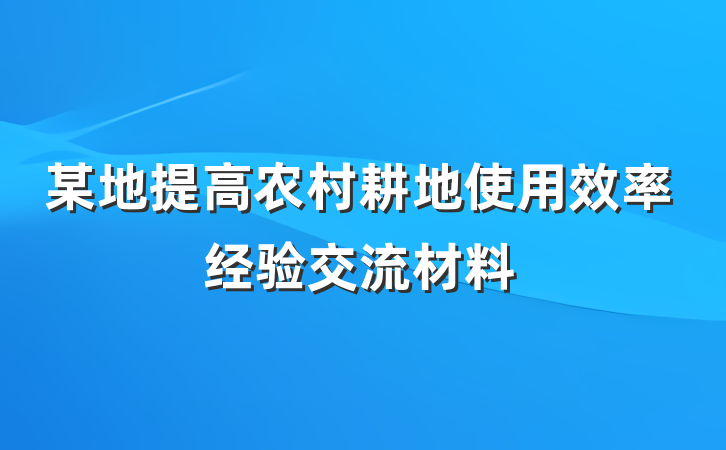 某地提高农村耕地使用效率经验交流材料