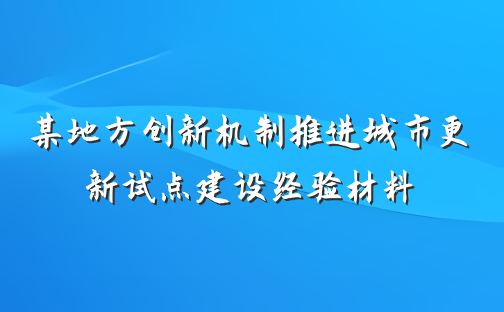 某地方创新机制推进城市更新试点建设经验材料