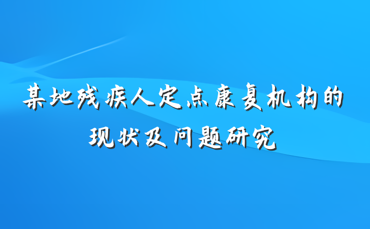 某地残疾人定点康复机构的现状及问题研究