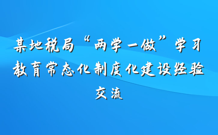 某地税局“两学一做”学习教育常态化制度化建设经验交流