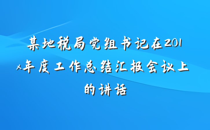 某地税局党组书记在201x年度工作总结汇报会议上的讲话