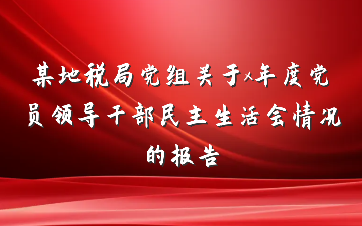 某地税局党组关于x年度党员领导干部民主生活会情况的报告