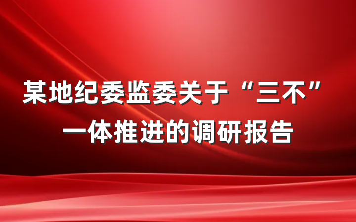 某地纪委监委关于“三不”一体推进的调研报告