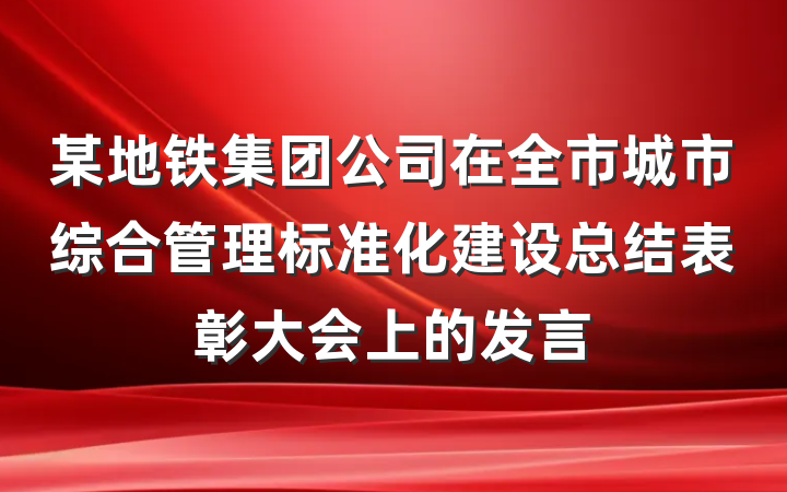 某地铁集团公司在全市城市综合管理标准化建设总结表彰大会上的发言