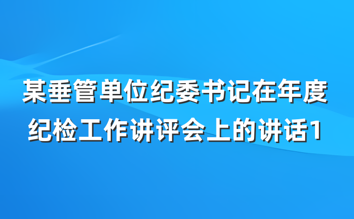 某垂管单位纪委书记在年度纪检工作讲评会上的讲话1