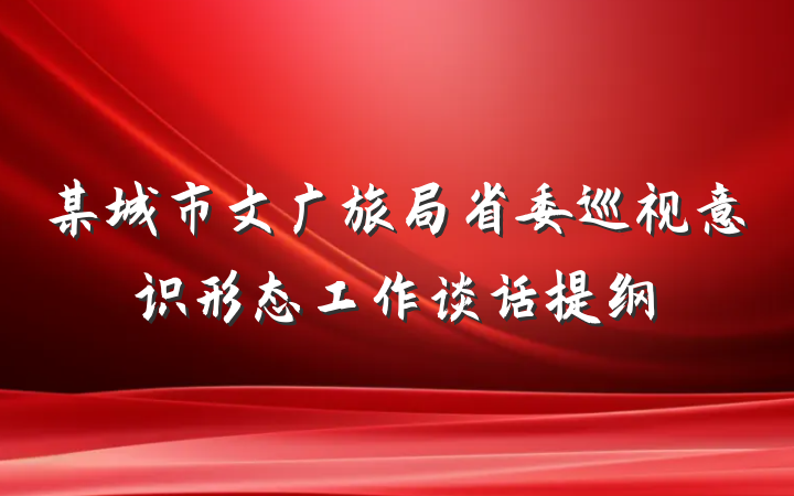 某城市文广旅局省委巡视意识形态工作谈话提纲