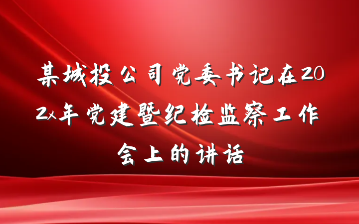 某城投公司党委书记在202x年党建暨纪检监察工作会上的讲话