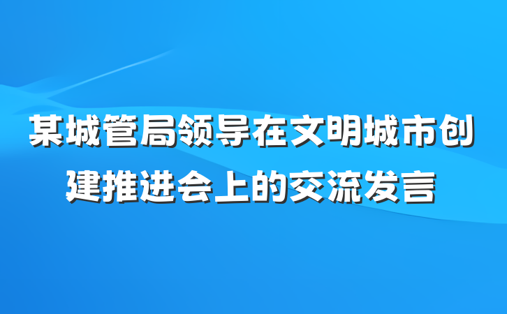 某城管局领导在文明城市创建推进会上的交流发言